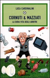 Cornuti & mazziati. La dura vita degli arbitri book