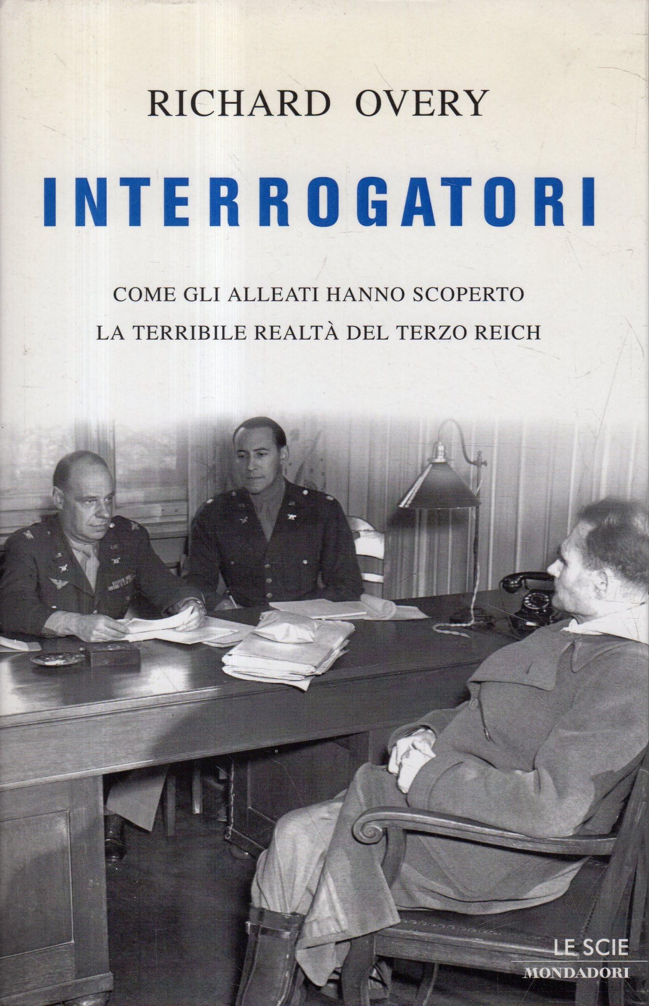 Interrogatori. Come gli Alleati hanno scoperto la terribile realtà del Terzo Reich (Le scie) Social Sciences