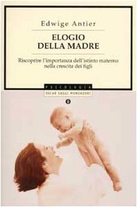 Elogio della madre. Riscoprire l'importanza dell'istinto materno nella crescita dei figli book