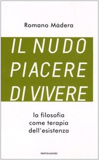 Il nudo piacere di vivere. La filosofia come terapia dell'esistenza Philosophy