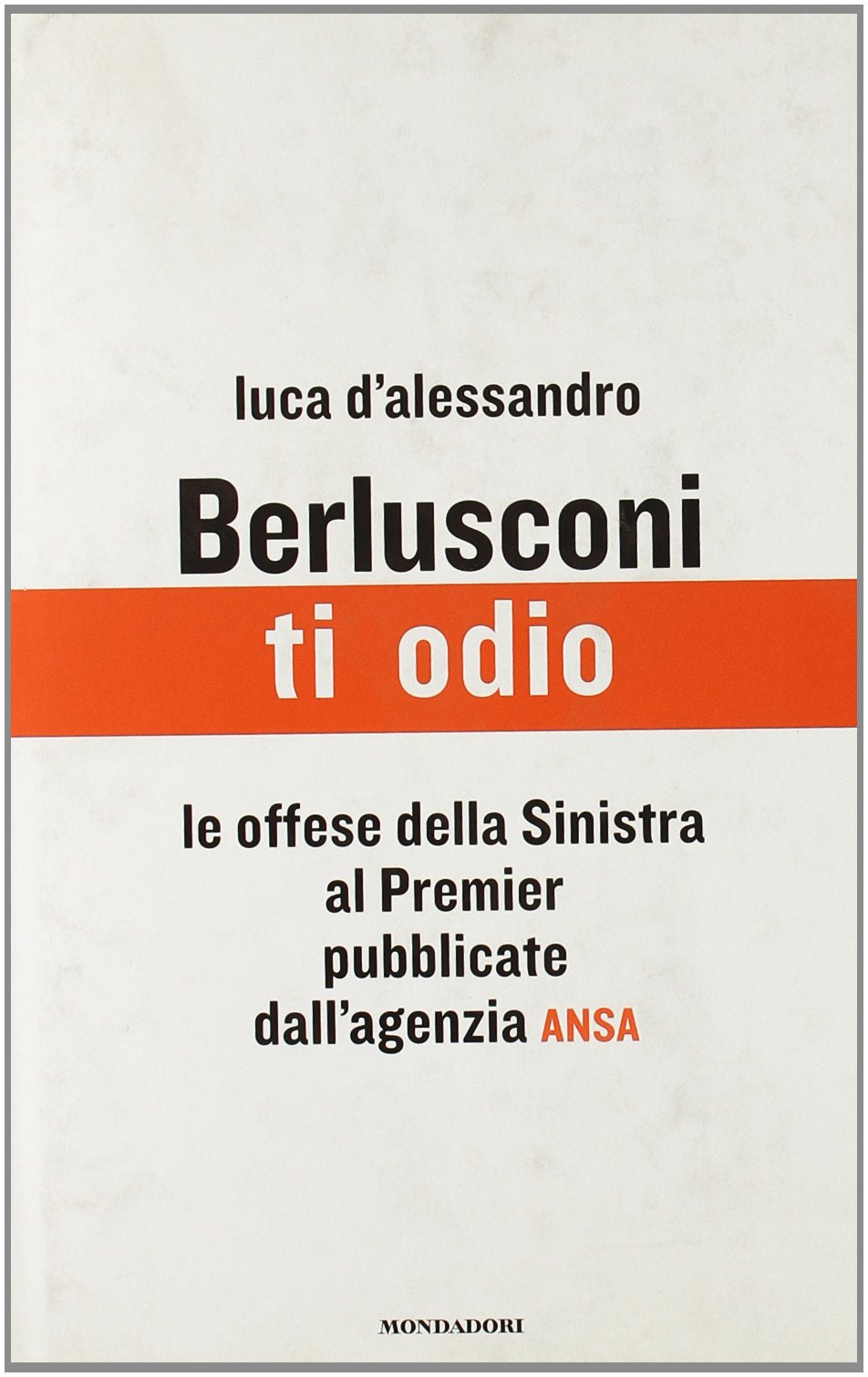Berlusconi, ti odio. Le offese della Sinistra al premier pubblicate dall'agenzia ANSA Memories