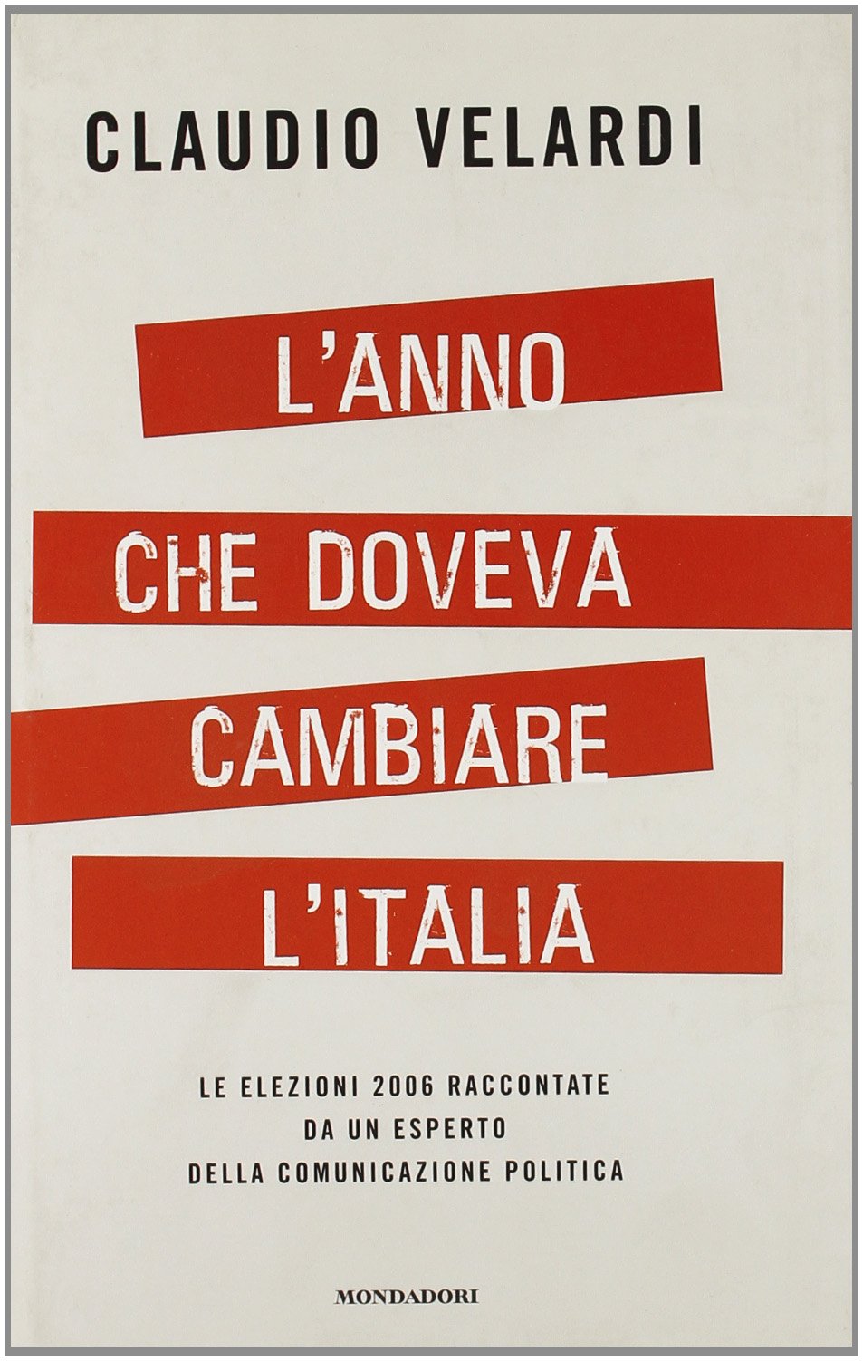 L'anno che doveva cambiare l'Italia. Le elezioni 2006 raccontate da un esperto della comunicazione politica (Frecce) Books