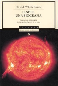 Il sole. Una biografia. Scienza e mitologia della stella che ci dà la vita Natural Sciences
