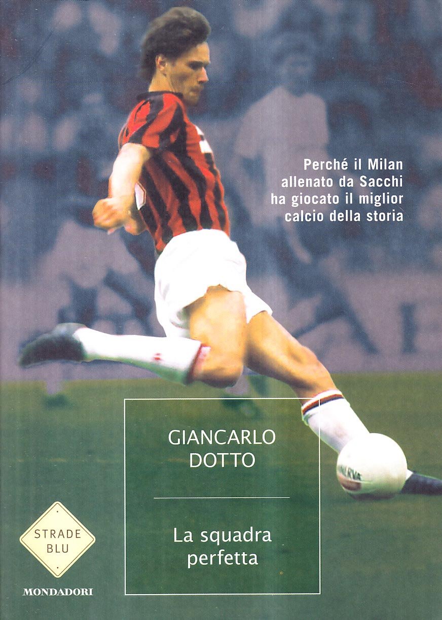 La squadra perfetta. Perché il Milan allenato da Sacchi ha giocato il miglior calcio della storia Health, Nutrition & Fitness