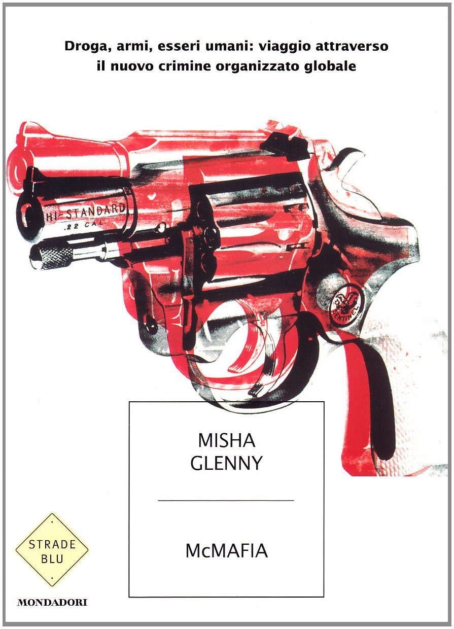 McMafia. Droga, armi, essere umani: viaggio attraverso il nuovo crimine organizzato globale (Strade blu. Non Fiction) Social Sciences
