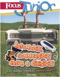 Focus Junior. Le più incredibili curiosità sui mezzi di trasporto. Automobili, sommergibili, ruspe e dirigibili. Ediz. illustrata (Scienza attiva) Non-fiction
