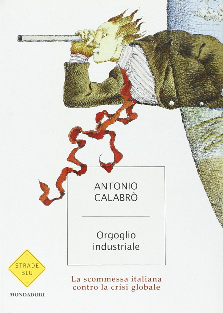 Orgoglio industriale. La scommessa italiana contro la crisi globale Business, Finance & Career