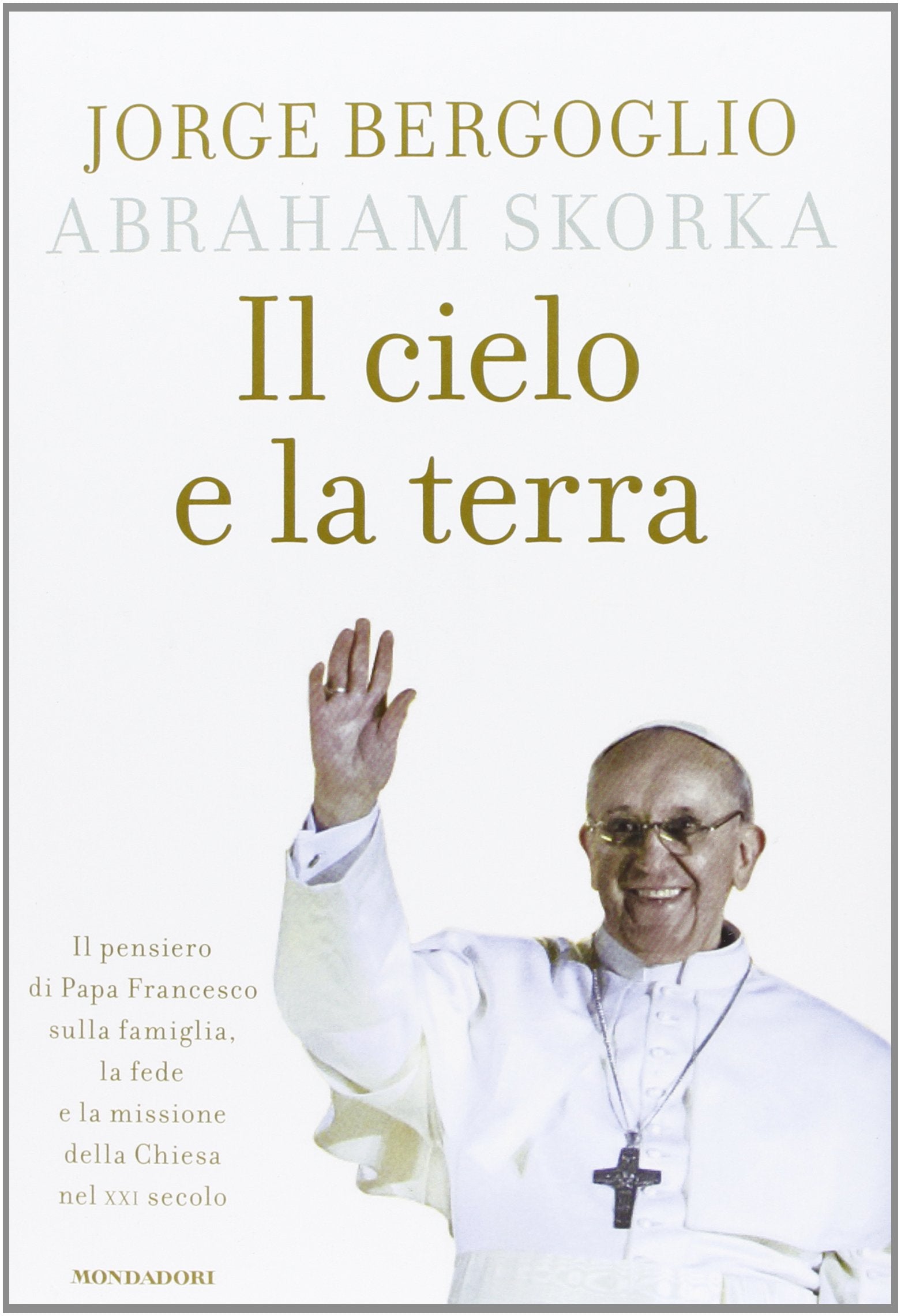 Il cielo e la terra. Il pensiero di Papa Francesco sulla famiglia, la fede e la missione della Chiesa nel XXI secolo (Ingrandimenti) Religion & Esotericism