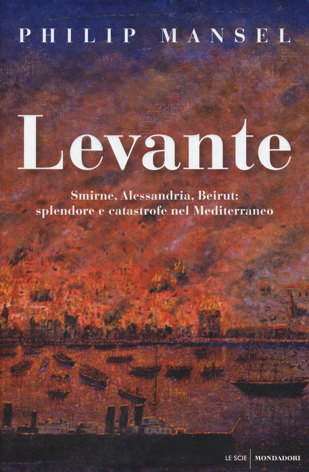 Mansel, P: Levante. Smirne, Alessandria, Beirut: splendore e Politics & History