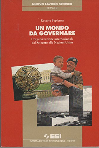 Un mondo da governare. L'organizzazione internazionale dal Seicento alle Nazioni Unite (Nuovo lavoro storico) Politics & History