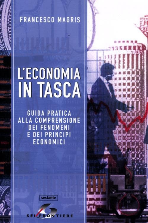 L'economia in tasca. Guida pratica alla comprensione dei fenomeni e dei principi economici Business, Finance & Career