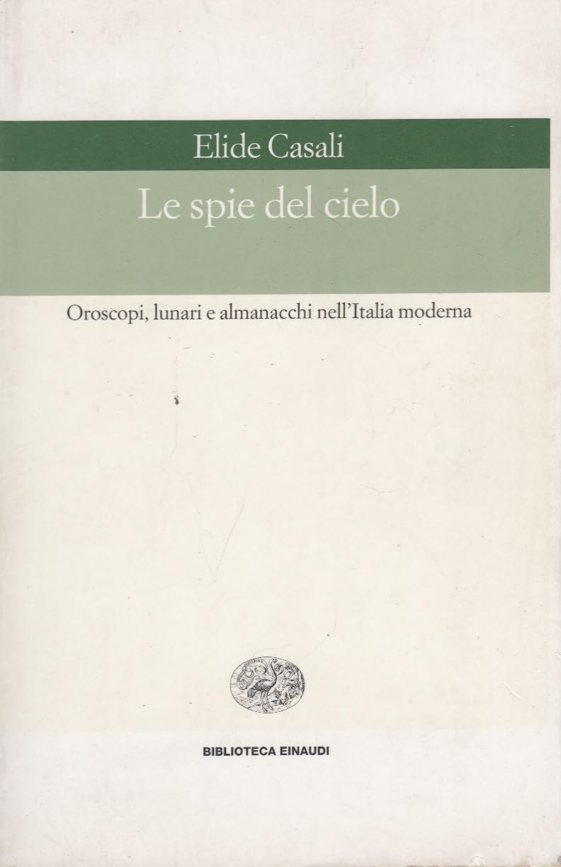 Le spie del cielo. Oroscopi, lunari e almanacchi nell'Italia moderna (Biblioteca Einaudi, Band 158) Politics & History