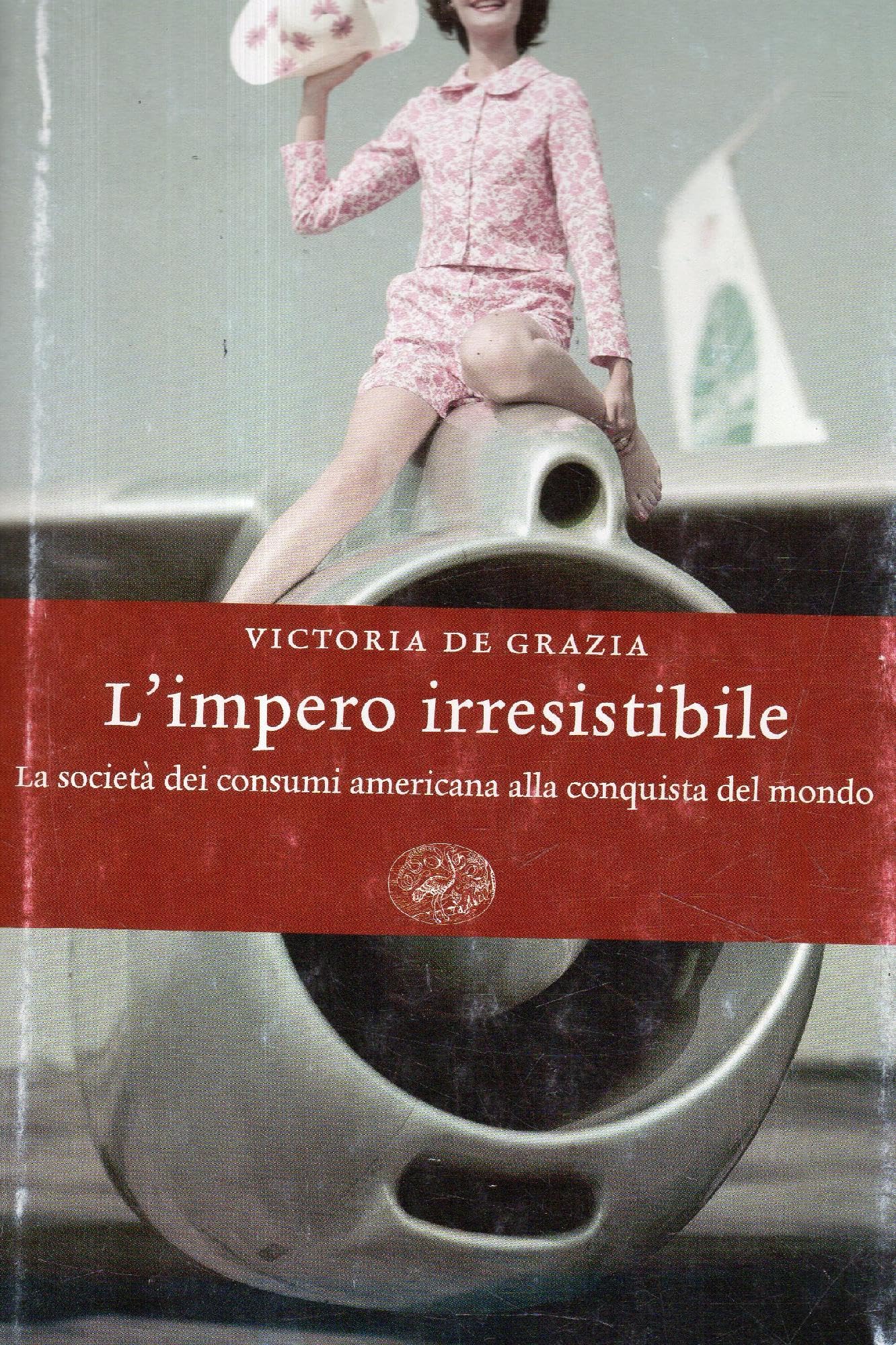L'impero irresistibile. La società dei consumi americana alla conquista del mondo (Einaudi. Storia, Band 12) Books