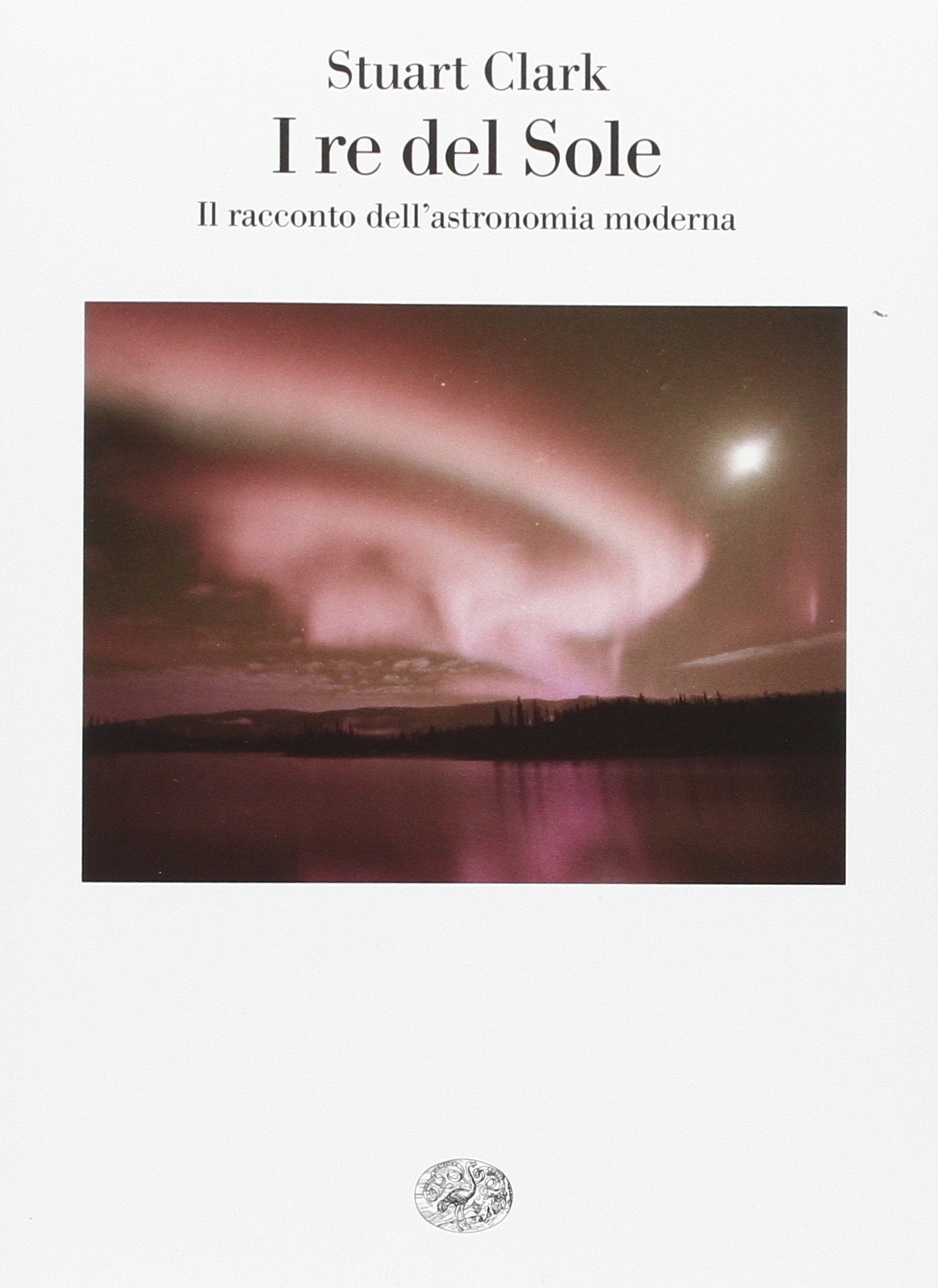 Clark, S: I re del sole. Il racconto dell'astronomia moderna Natural Sciences
