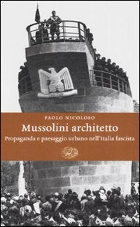 Mussolini architetto. Propaganda e paesaggio urbano nell'Italia fascista (Einaudi. Storia, Band 20) Social Sciences