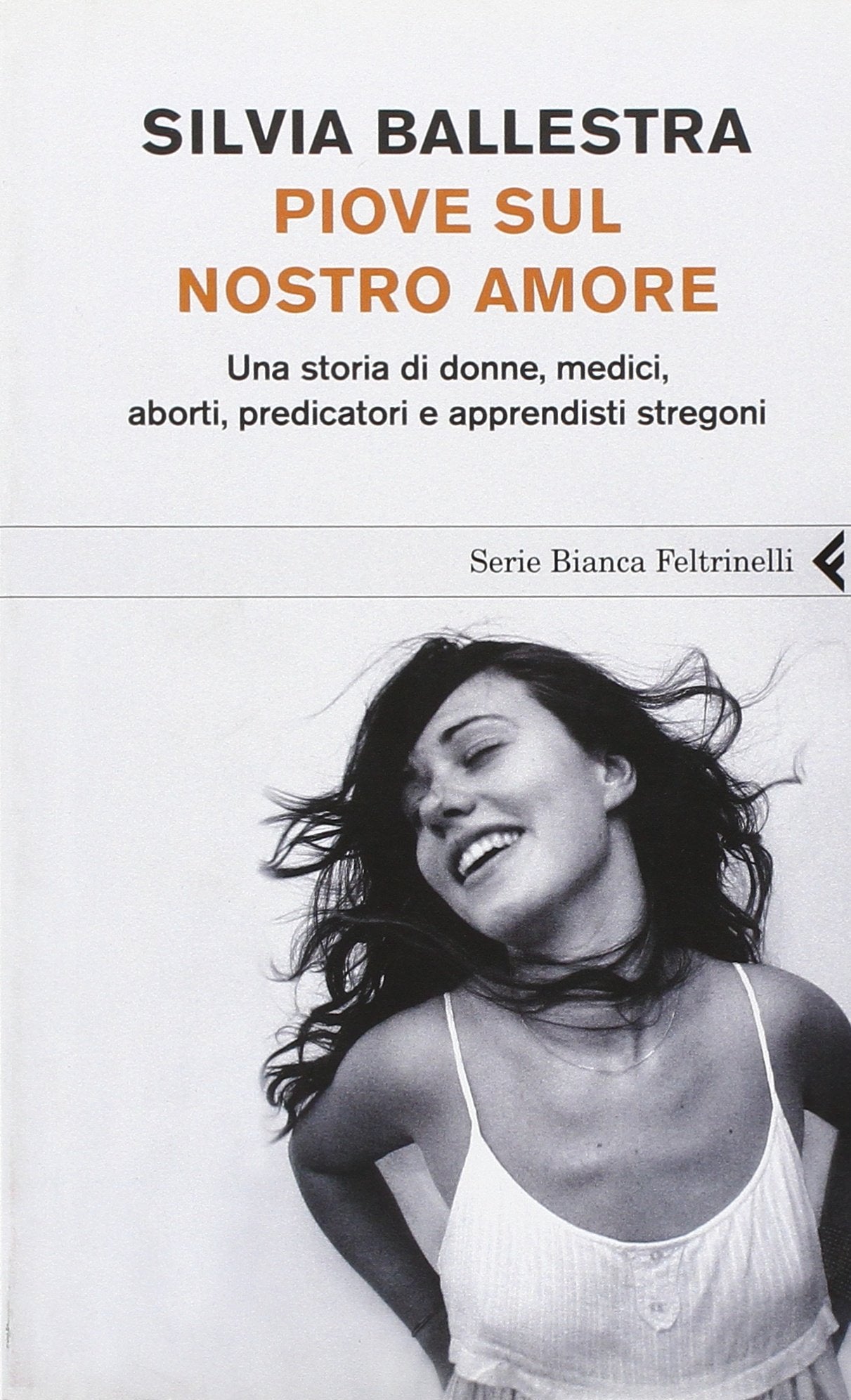 Piove sul nostro amore. Una storia di donne, medici, aborti, predicatori e apprendisti stregoni (Serie bianca) Books