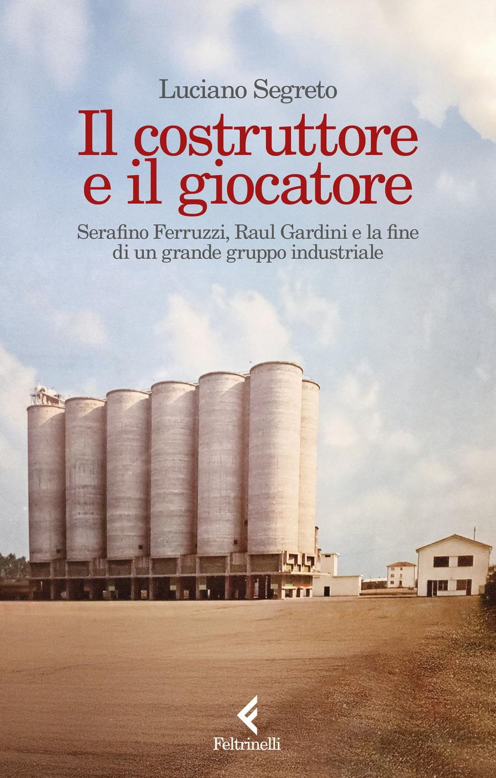 Il costruttore e il giocatore. Serafino Ferruzzi, Raul Gardini e la fine di un grande gruppo industriale Business, Finance & Career