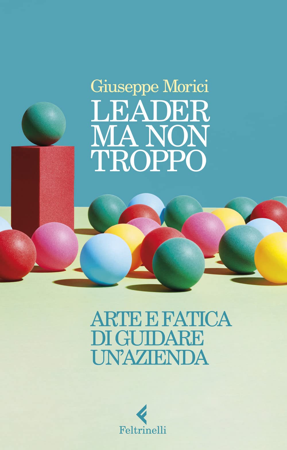 Leader ma non troppo. Arte e fatica di guidare un'azienda Business, Finance & Career