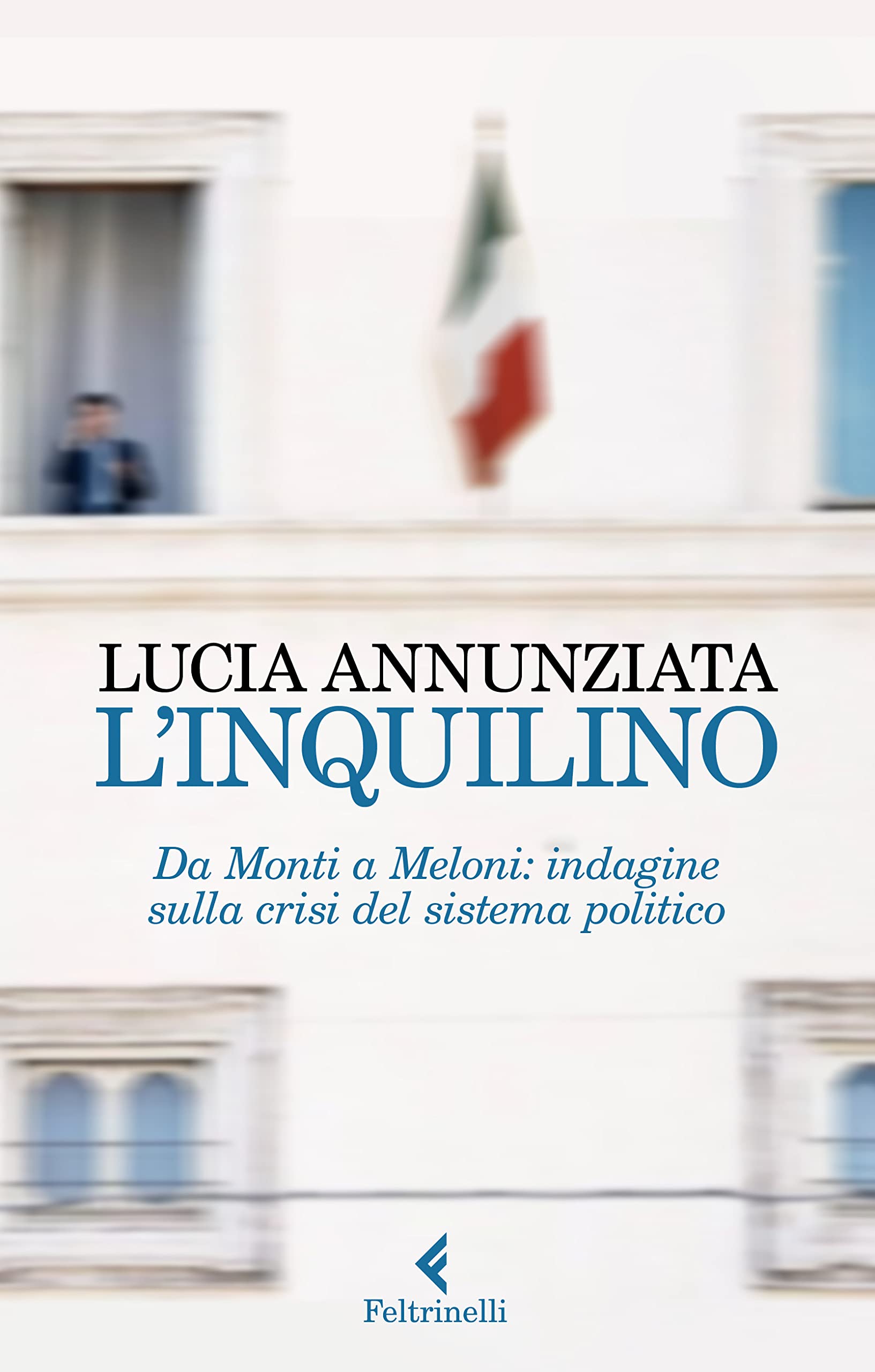 L' inquilino. Da Monti a Meloni: indagine sulla crisi del sistema politico Politics & History
