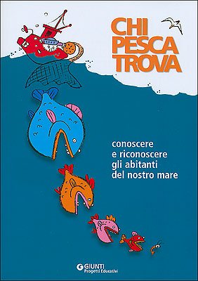 Chi pesca trova. Conoscere e riconoscere gli abitanti del nostro mare (Progetti educativi) Non-fiction