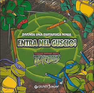 Entra nel guscio! Diventa una tartaruga ninja. Teenage mutant ninja turtles (Giunti Junior) Children's books
