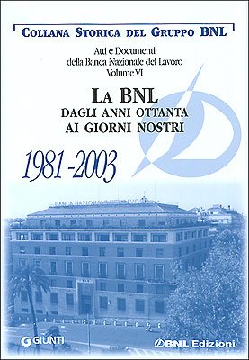 Atti e documenti della Banca Nazionale del Lavoro. La BNL dagli anni ottanta ai giorni nostri 1981-2003 (Vol. 6) (Collana storica del Gruppo BNL) Business, Finance & Career