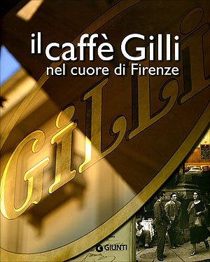 Il caffè Gilli nel cuore di Firenze. Ediz. illustrata (Atlanti illustrati) Politics & History