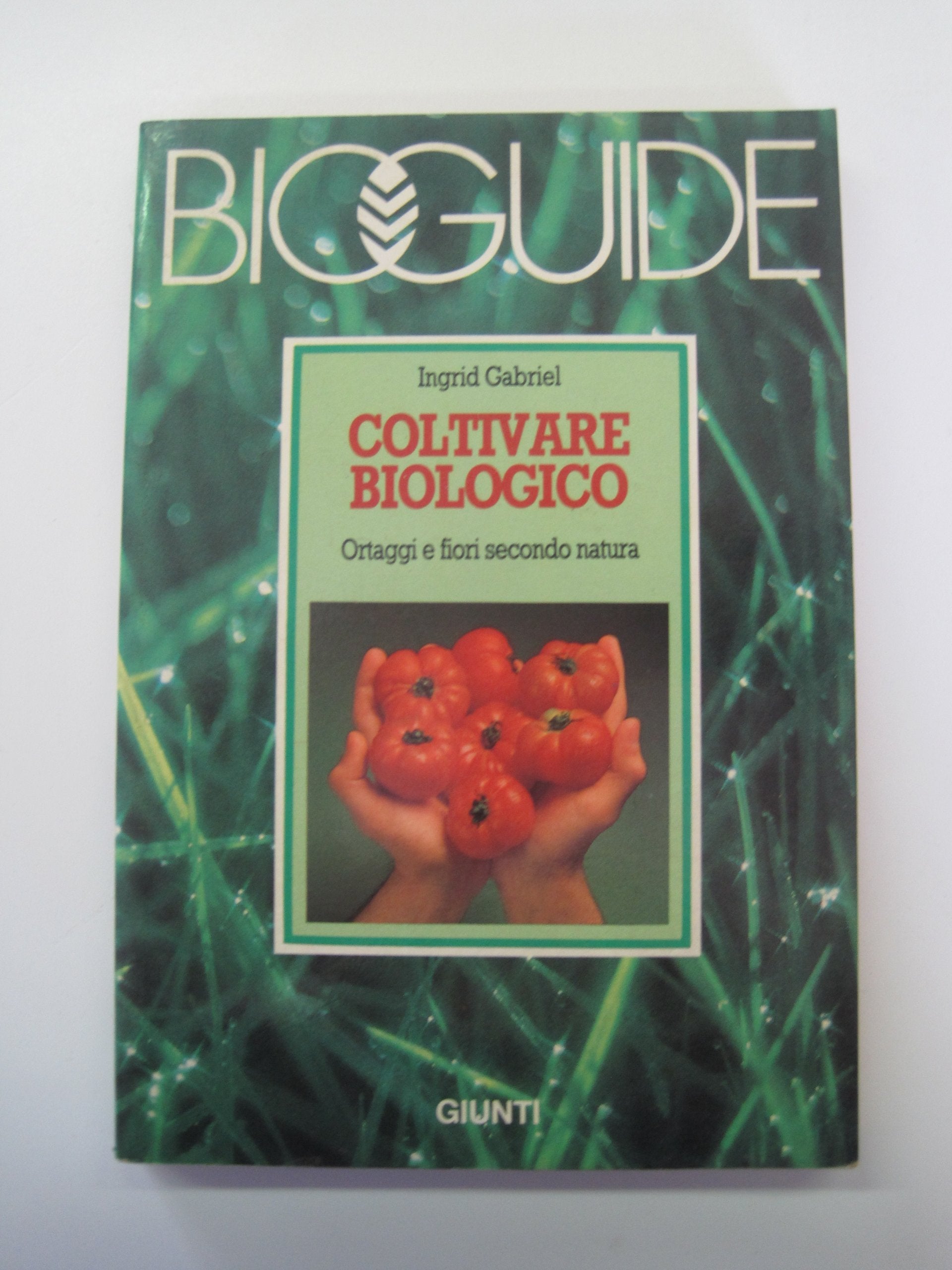 Coltivare biologico. Ortaggi e fiori secondo natura (Bioguide) Natural Sciences