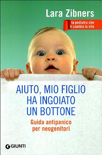 Aiuto, mio figlio ha ingoiato un bottone. Guida antipanico per neogenitori Parents & Children