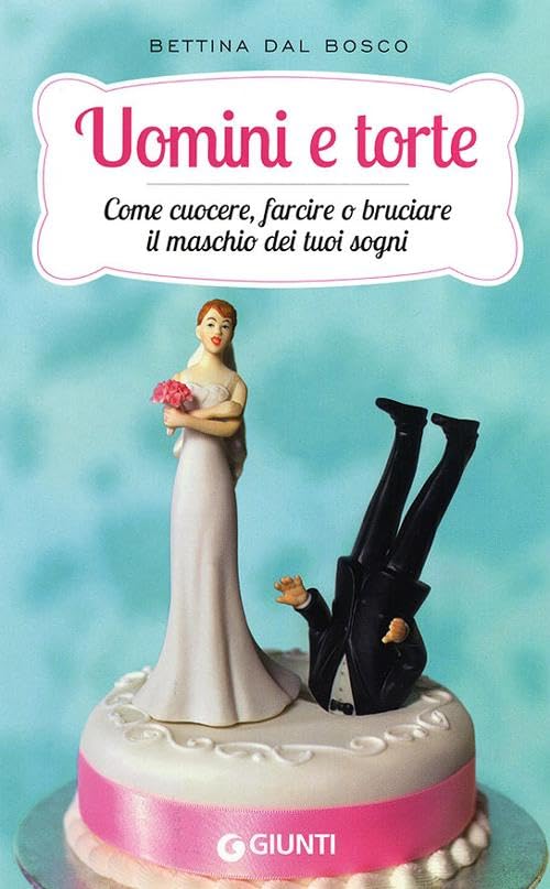 Uomini e torte. Come cuocere, farcire o bruciare il maschio dei tuoi sogni Partnership & Love