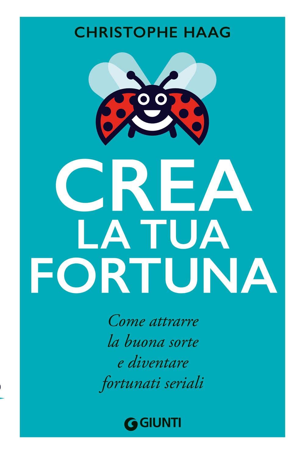 Crea la tua fortuna. Come attrarre la buona sorte e diventare fortunati seriali Business, Finance & Career