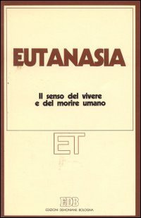 Eutanasia. Il senso del vivere e del morire umano. Atti del XII Congresso nazionale (Firenze, 1-4 aprile 1986) (Etica teologica oggi, Band 9) Religion & Esotericism