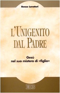 L' unigenito dal Padre. Gesù nel suo mistero di «figlio» Religion & Esotericism