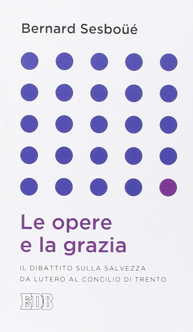 Le opere e la grazia. Il dibattito sulla salvezza da Lutero al Concilio di Trento book