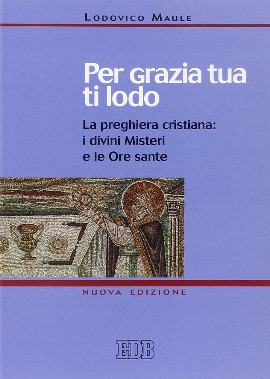 Per grazia tua ti lodo. La preghiera cristiana: i divini misteri e le ore sante (Preghiera viva, Band 11) Religion & Esotericism