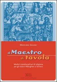 Il maestro di tavola. Moduli interdisciplinari di religione. Per gli Ist. alberghieri e turistici (Testi scolastici, Band 104) Professional & Reference Books