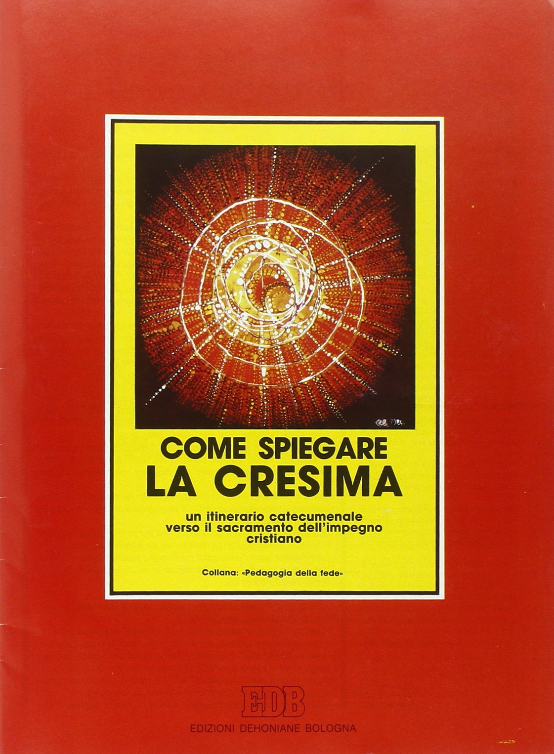 Come spiegare la cresima. Un itinerario catecumenale verso il sacramento dell'impegno cristiano (Pedagogia della fede, Band 1) Religion & Esotericism