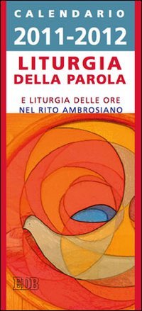 Calendario liturgico 2011/2012. Calendario per la liturgia della parola di ogni giorno e per la liturgia delle ore nel rito ambrosiano (Celebrazione eucar. e liturgia delle ore) Reference Books