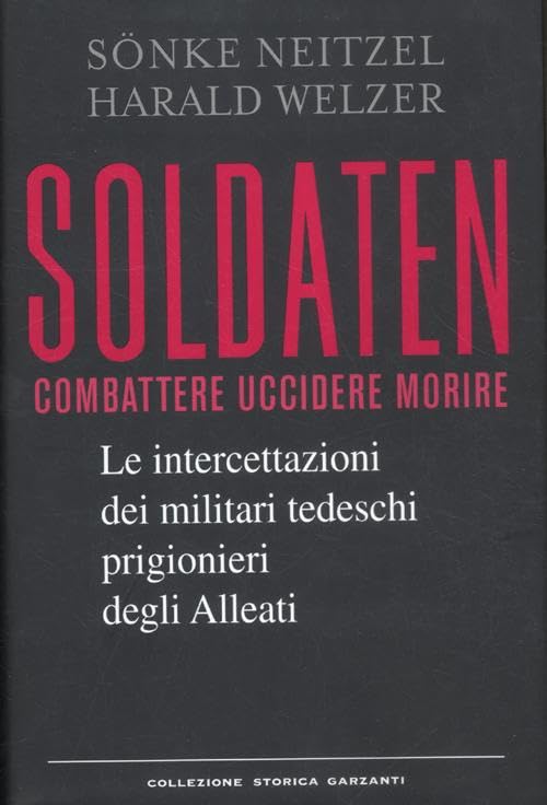 Soldaten. Combattere uccidere morire. Le intercettazioni dei militari tedeschi prigionieri degli Alleati (Collezione storica) Social Sciences
