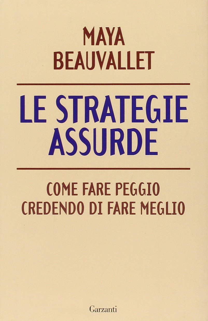 Le strategie assurde. Come fare peggio credendo di fare meglio (Saggi) Social Sciences