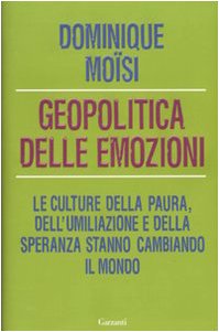 Geopolitica delle emozioni. Le culture della paura, dell'umiliazione e della speranza stanno cambiando il mondo book
