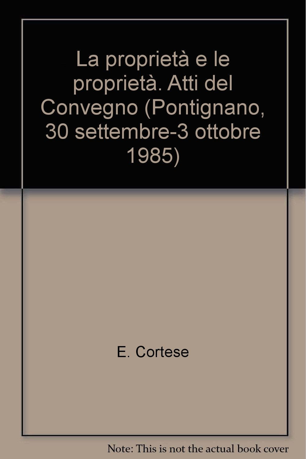La proprietà e le proprietà. Atti del Convegno (Pontignano, 30 settembre-3 ottobre 1985) Law