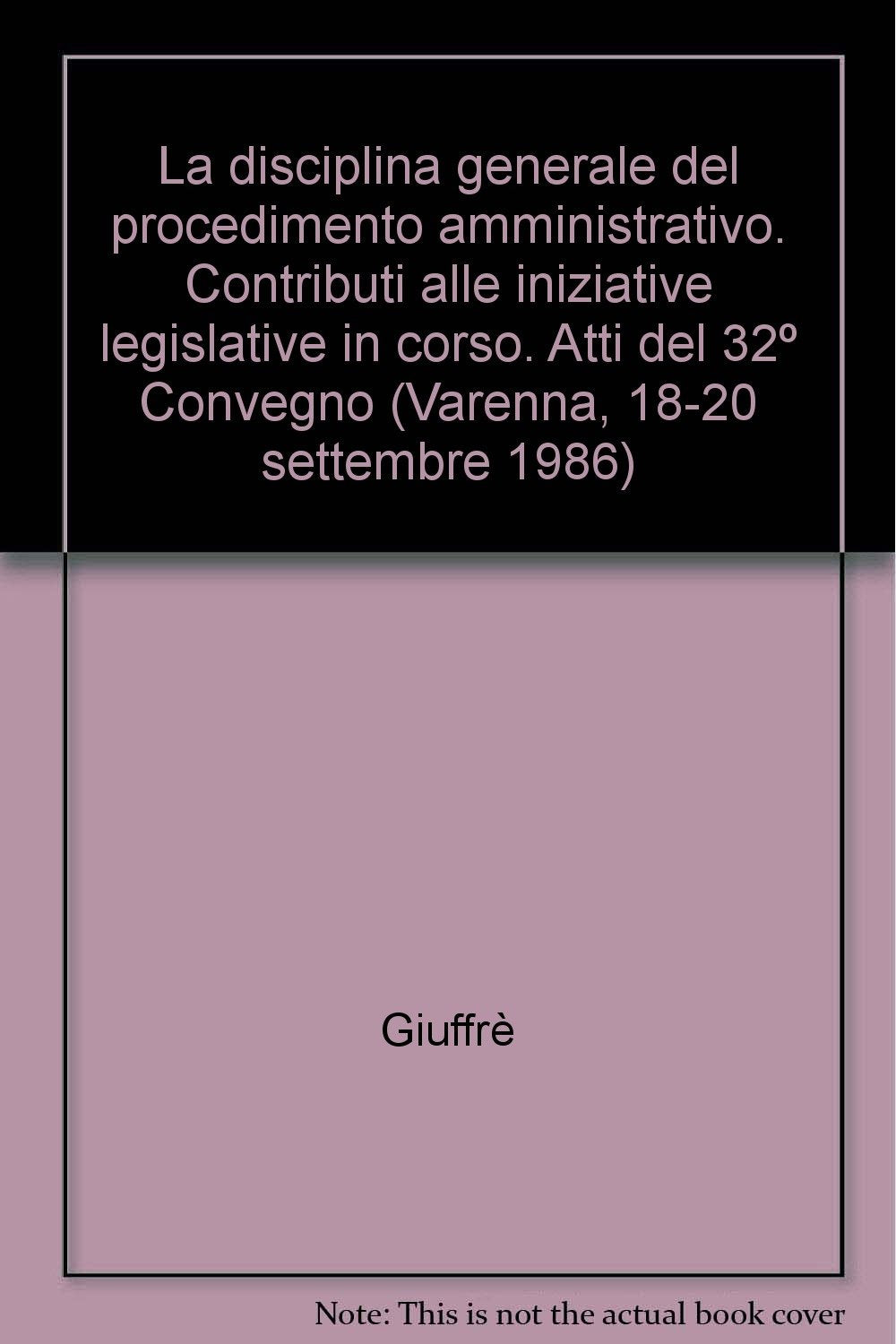 La disciplina generale del procedimento amministrativo. Contributi alle iniziative legislative in corso. Atti del 32º Convegno (Varenna, 18-20 ... studi amministrativi della Provincia di Como) Law