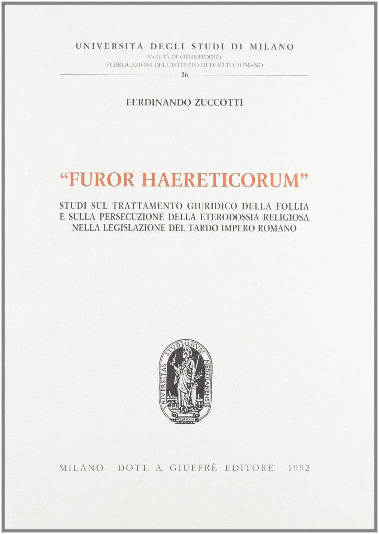 Furor haereticorum. Studi sul trattamento giuridico della follia e sulla persecuzione della eterodossia religiosa nella legislazione del tardo impero romano (Univ. Milano-Fac. giuridica, Band 26) Law