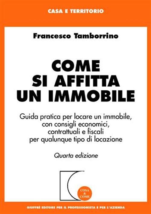 Come si affitta un immobile. Guida pratica per locare un immobile, con consigli economici, contrattuali e fiscali per qualunque tipo di locazione book