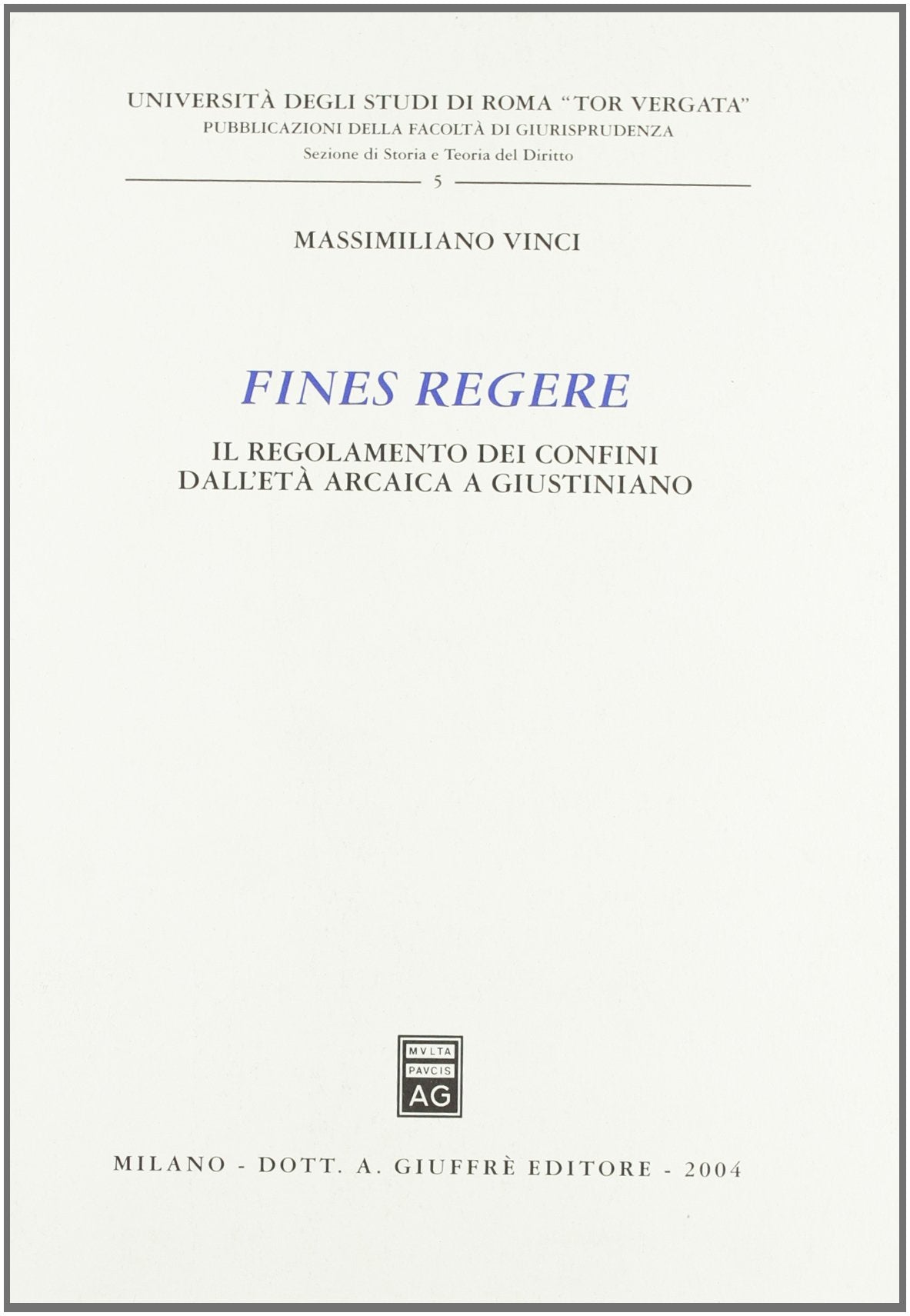 Fines regere. Il regolamento dei confini dall'età arcaica a Giustiniano (Univ.Roma Tor Vergata-Fac. giurisprudenza) Law