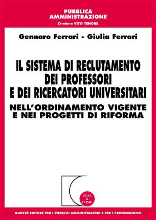 Il sistema di reclutamento dei professori e dei ricercatori universitari. Nell'ordinamento vigente e nei progetti di riforma (Cosa & come. Pubblica amministrazione) Law