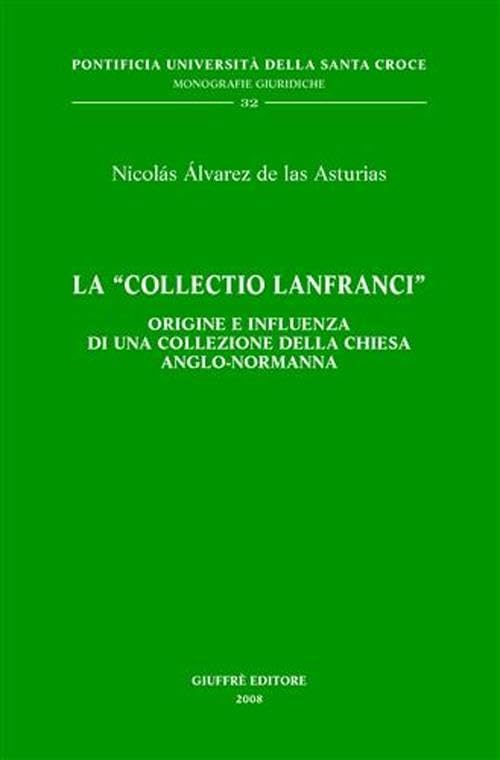 La «Collectio Lanfranci». Origine e influenza di una collezione della Chiesa anglo-normanna (Pont. Ateneo della S. Croce. Mon. giur.) Law