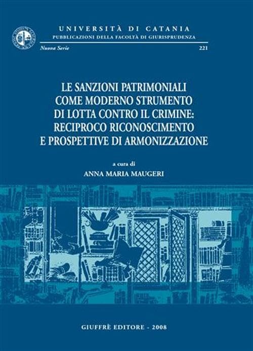 Le sanzioni patrimoniali come moderno strumento di lotta contro il crimine. Reciproco rinoscimento e prospettive di armonizzazione (Univ. Catania-Fac. giurisprudenza. NS) Law