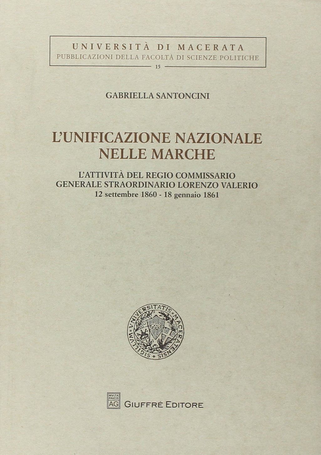 L'unificazione nazionale nella Marche. L'attività del regio commissario generale straordinario Lorenzo Valerio (12 settembre 1860-18 gennaio 1861) (Univ. Macerata-Fac. giuridica) Politics & History